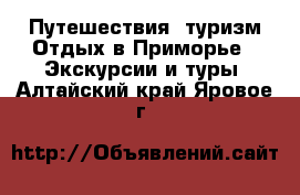 Путешествия, туризм Отдых в Приморье - Экскурсии и туры. Алтайский край,Яровое г.